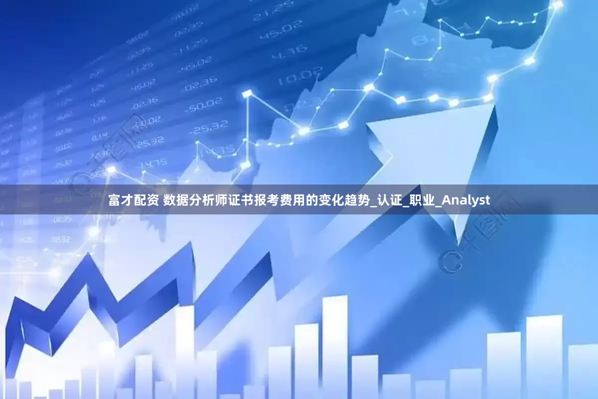 富才配资 数据分析师证书报考费用的变化趋势_认证_职业_Analyst