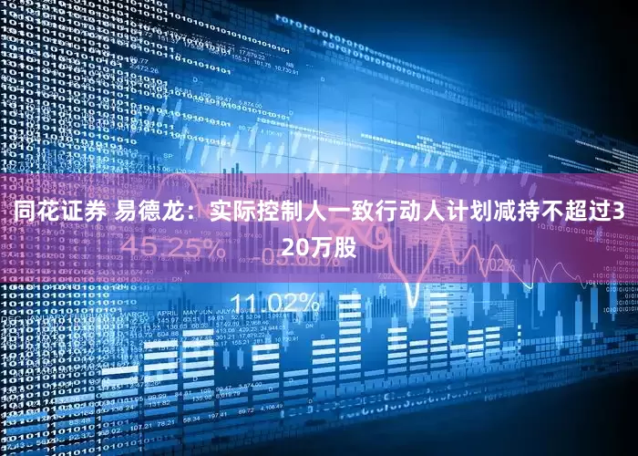 同花证券 易德龙：实际控制人一致行动人计划减持不超过320万股