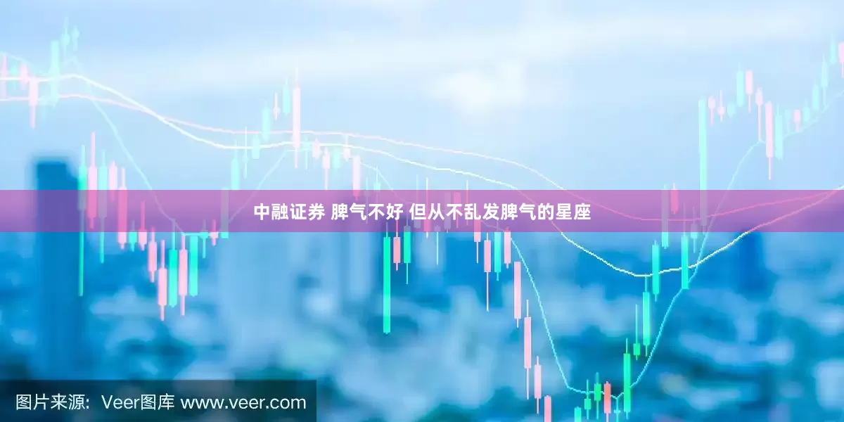中融证券 脾气不好 但从不乱发脾气的星座