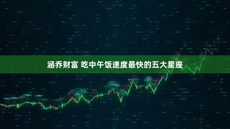 涵乔财富 吃中午饭速度最快的五大星座