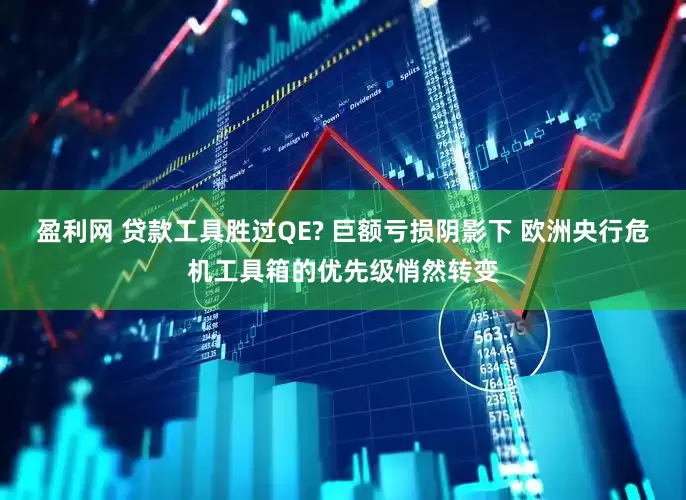 盈利网 贷款工具胜过QE? 巨额亏损阴影下 欧洲央行危机工具箱的优先级悄然转变