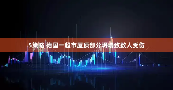 5策略 德国一超市屋顶部分坍塌致数人受伤